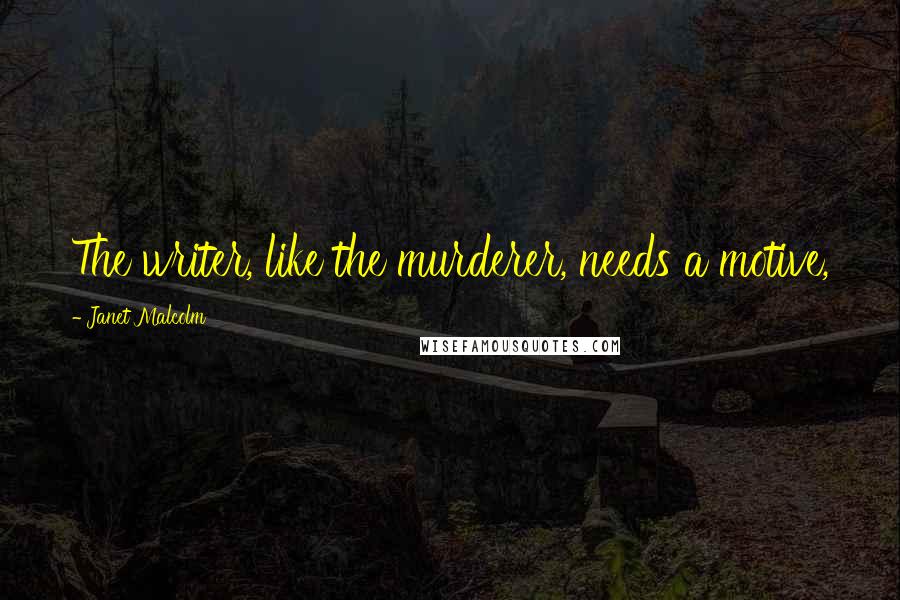 Janet Malcolm Quotes: The writer, like the murderer, needs a motive,