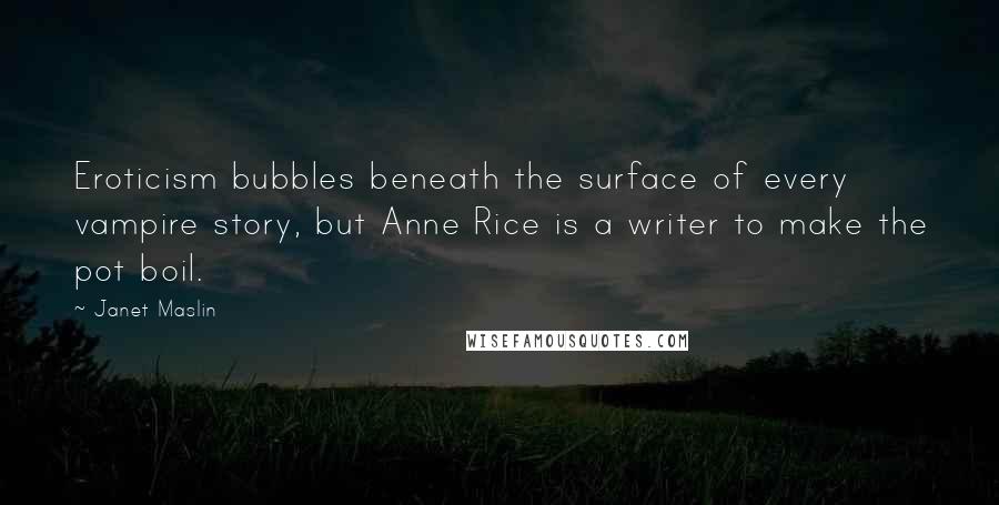 Janet Maslin Quotes: Eroticism bubbles beneath the surface of every vampire story, but Anne Rice is a writer to make the pot boil.