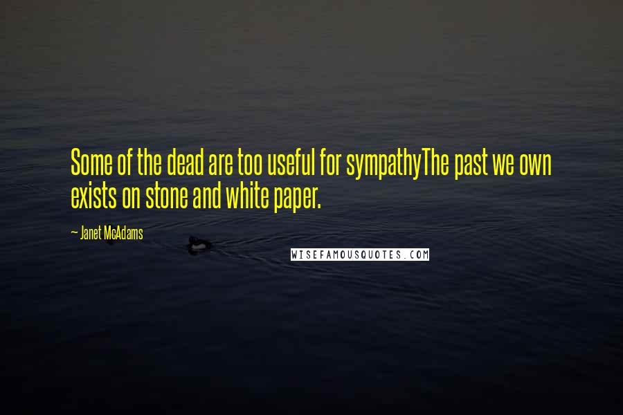 Janet McAdams Quotes: Some of the dead are too useful for sympathyThe past we own exists on stone and white paper.