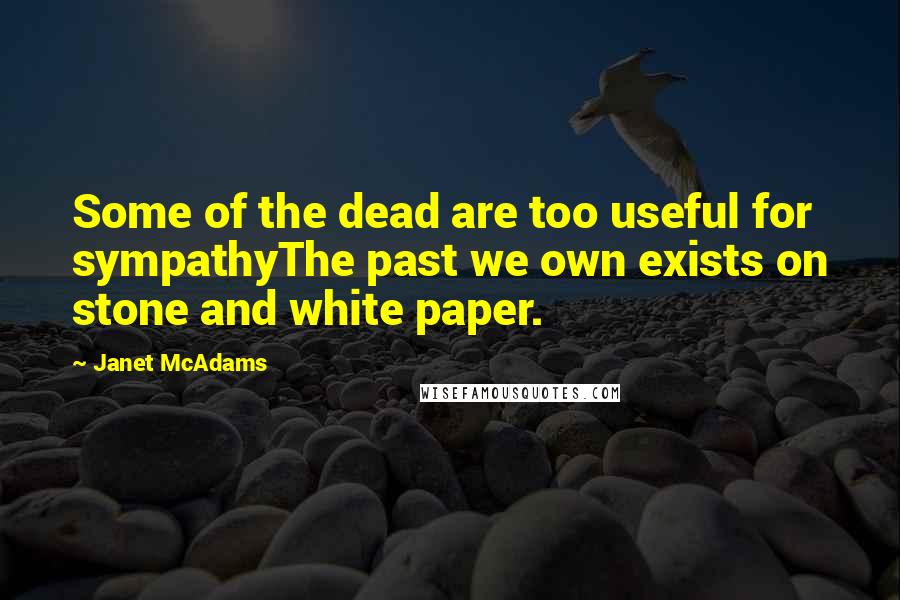 Janet McAdams Quotes: Some of the dead are too useful for sympathyThe past we own exists on stone and white paper.