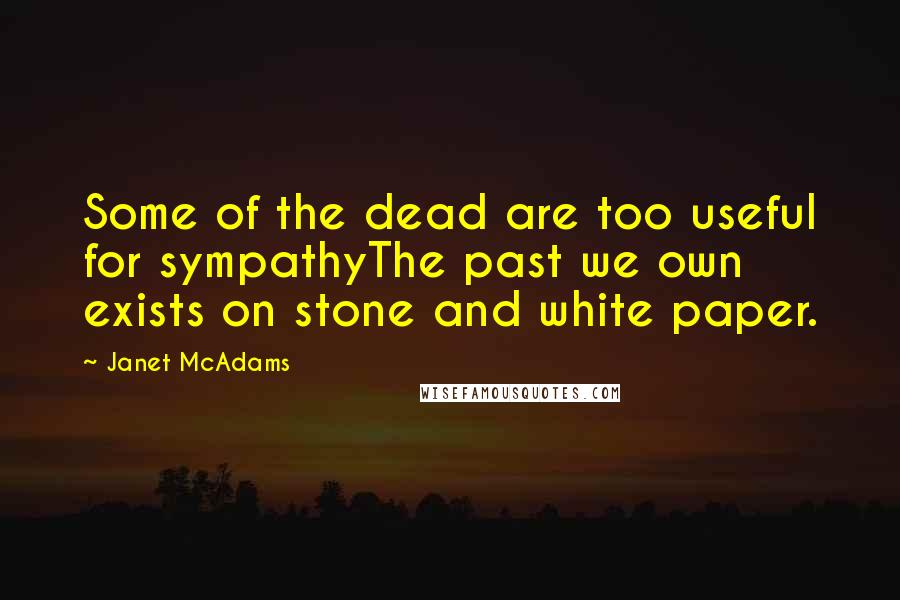 Janet McAdams Quotes: Some of the dead are too useful for sympathyThe past we own exists on stone and white paper.