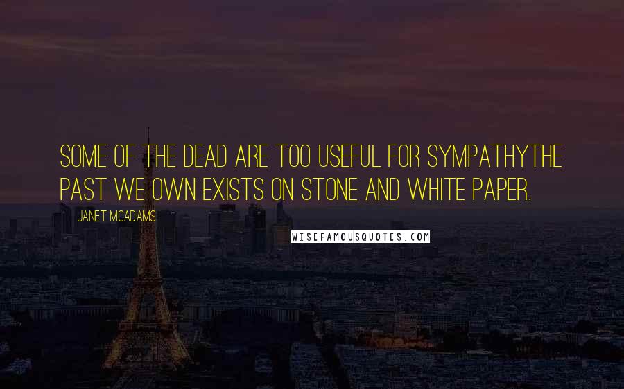Janet McAdams Quotes: Some of the dead are too useful for sympathyThe past we own exists on stone and white paper.