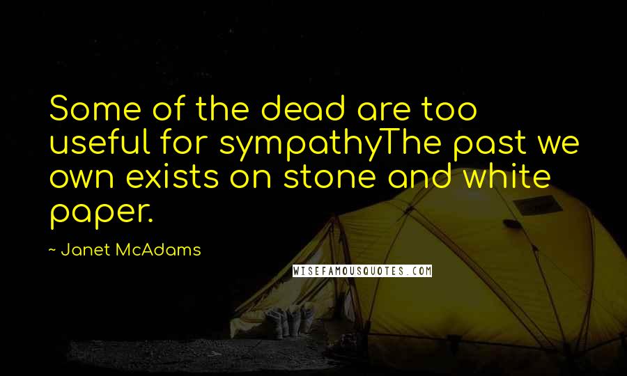 Janet McAdams Quotes: Some of the dead are too useful for sympathyThe past we own exists on stone and white paper.