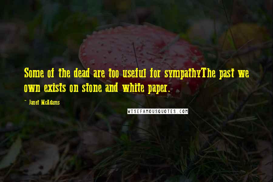 Janet McAdams Quotes: Some of the dead are too useful for sympathyThe past we own exists on stone and white paper.