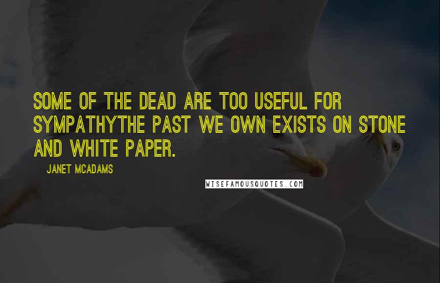 Janet McAdams Quotes: Some of the dead are too useful for sympathyThe past we own exists on stone and white paper.