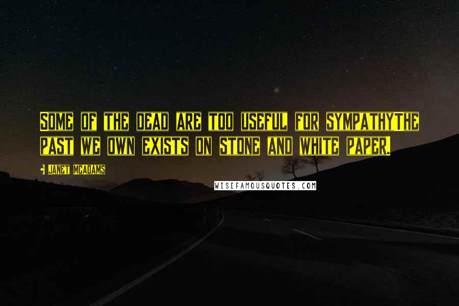 Janet McAdams Quotes: Some of the dead are too useful for sympathyThe past we own exists on stone and white paper.