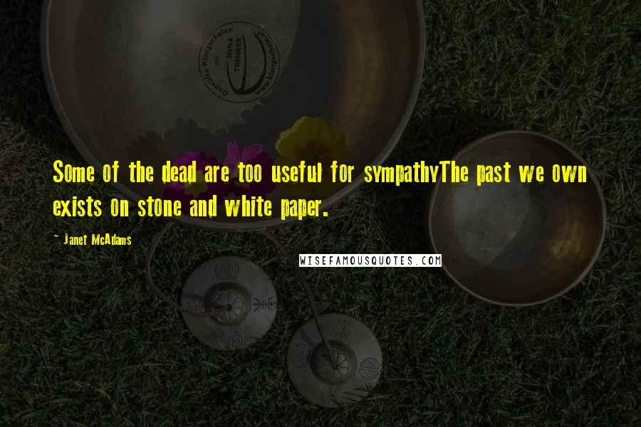 Janet McAdams Quotes: Some of the dead are too useful for sympathyThe past we own exists on stone and white paper.