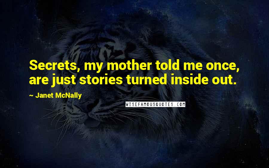 Janet McNally Quotes: Secrets, my mother told me once, are just stories turned inside out.