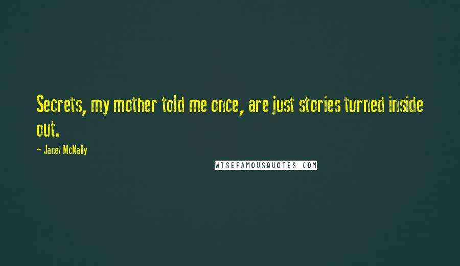 Janet McNally Quotes: Secrets, my mother told me once, are just stories turned inside out.