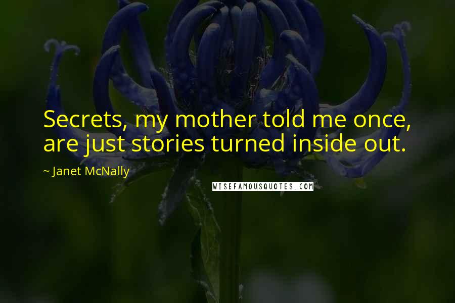 Janet McNally Quotes: Secrets, my mother told me once, are just stories turned inside out.