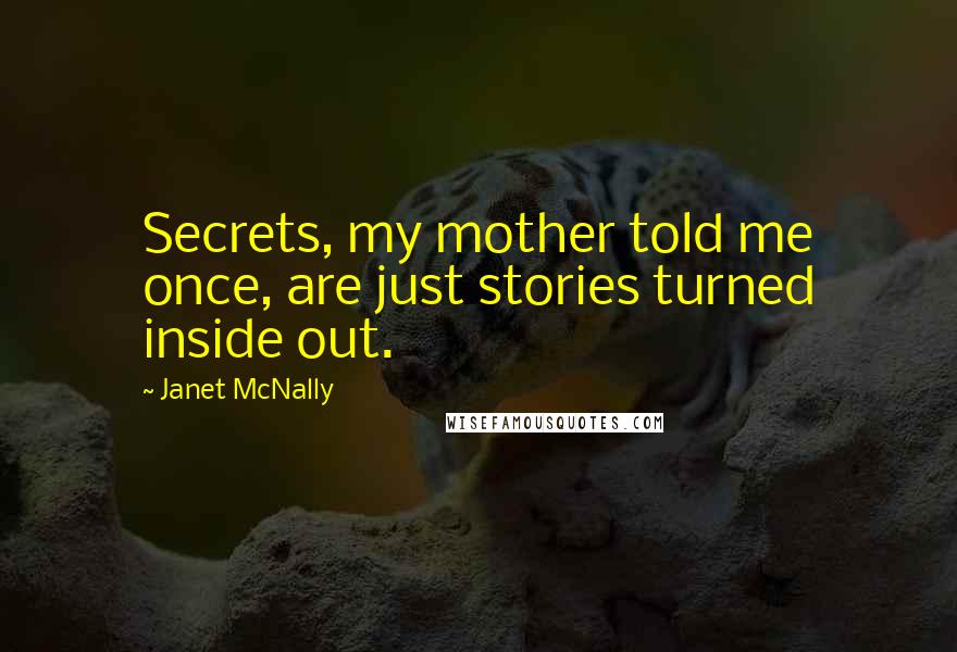 Janet McNally Quotes: Secrets, my mother told me once, are just stories turned inside out.