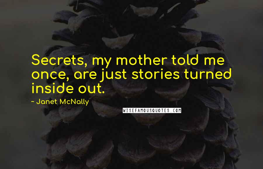 Janet McNally Quotes: Secrets, my mother told me once, are just stories turned inside out.