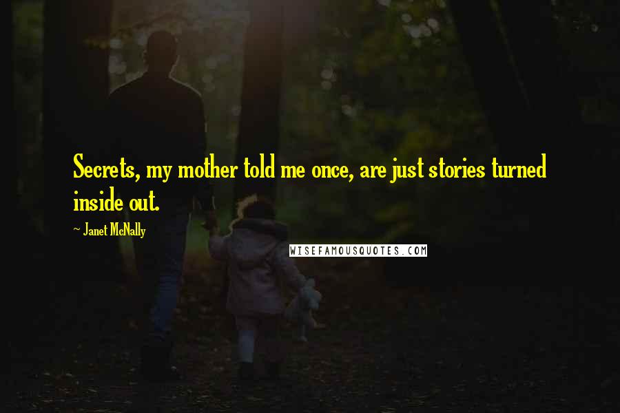 Janet McNally Quotes: Secrets, my mother told me once, are just stories turned inside out.