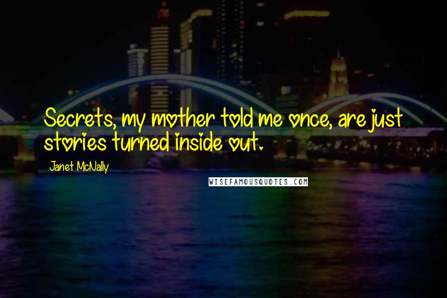 Janet McNally Quotes: Secrets, my mother told me once, are just stories turned inside out.