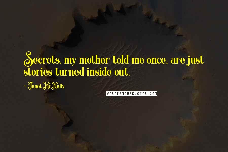 Janet McNally Quotes: Secrets, my mother told me once, are just stories turned inside out.