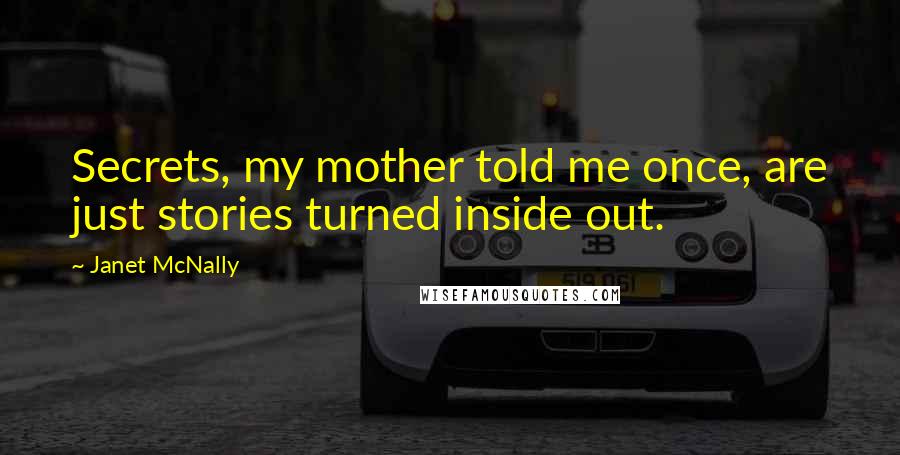 Janet McNally Quotes: Secrets, my mother told me once, are just stories turned inside out.