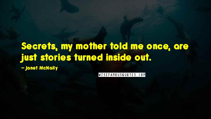 Janet McNally Quotes: Secrets, my mother told me once, are just stories turned inside out.