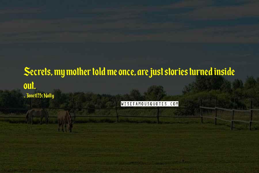 Janet McNally Quotes: Secrets, my mother told me once, are just stories turned inside out.