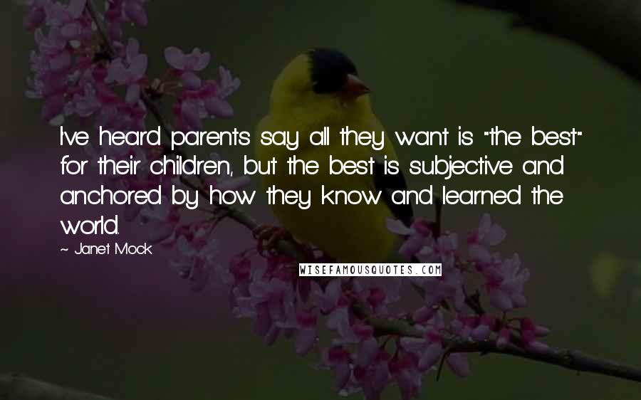 Janet Mock Quotes: I've heard parents say all they want is "the best" for their children, but the best is subjective and anchored by how they know and learned the world.
