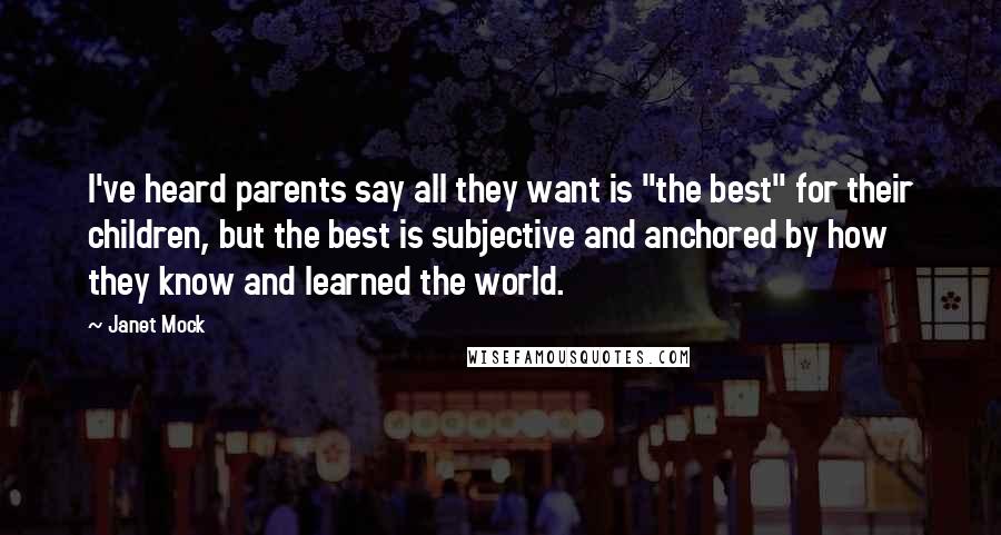 Janet Mock Quotes: I've heard parents say all they want is "the best" for their children, but the best is subjective and anchored by how they know and learned the world.