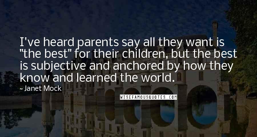 Janet Mock Quotes: I've heard parents say all they want is "the best" for their children, but the best is subjective and anchored by how they know and learned the world.