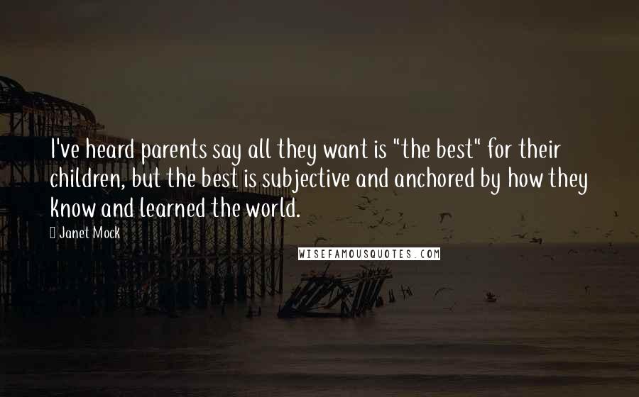 Janet Mock Quotes: I've heard parents say all they want is "the best" for their children, but the best is subjective and anchored by how they know and learned the world.