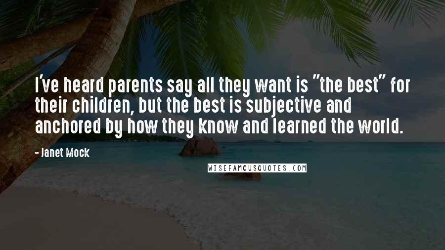 Janet Mock Quotes: I've heard parents say all they want is "the best" for their children, but the best is subjective and anchored by how they know and learned the world.