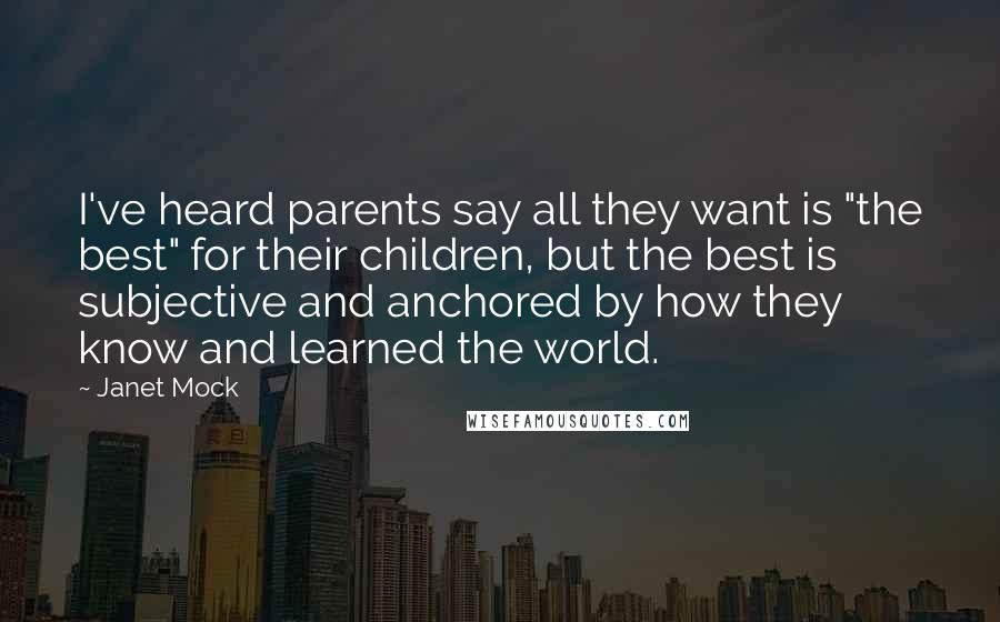 Janet Mock Quotes: I've heard parents say all they want is "the best" for their children, but the best is subjective and anchored by how they know and learned the world.