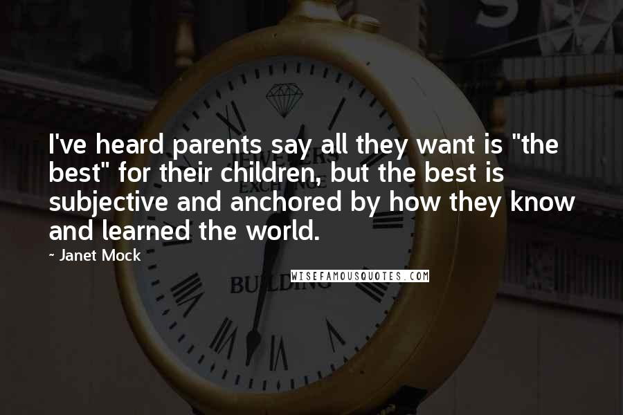 Janet Mock Quotes: I've heard parents say all they want is "the best" for their children, but the best is subjective and anchored by how they know and learned the world.