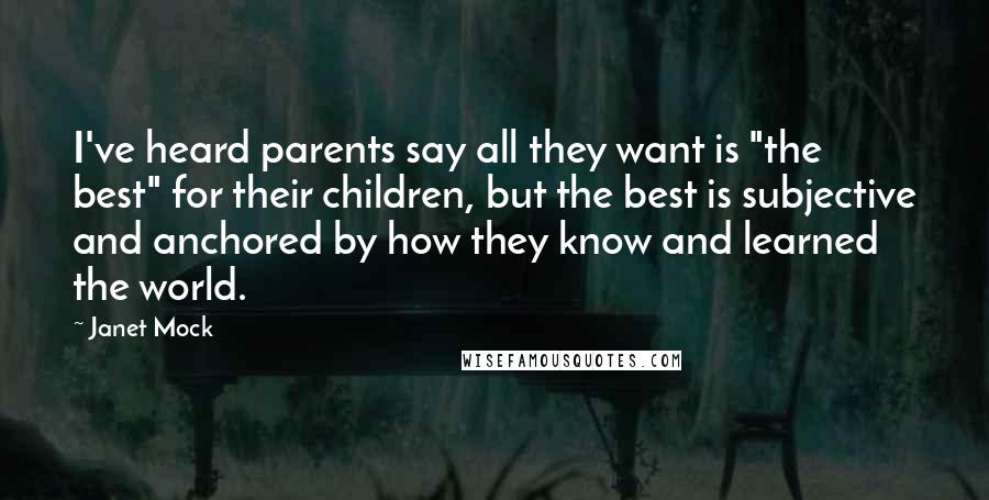 Janet Mock Quotes: I've heard parents say all they want is "the best" for their children, but the best is subjective and anchored by how they know and learned the world.