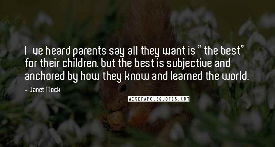 Janet Mock Quotes: I've heard parents say all they want is "the best" for their children, but the best is subjective and anchored by how they know and learned the world.