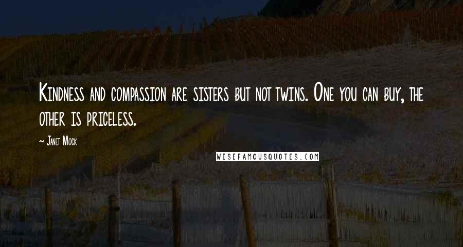 Janet Mock Quotes: Kindness and compassion are sisters but not twins. One you can buy, the other is priceless.