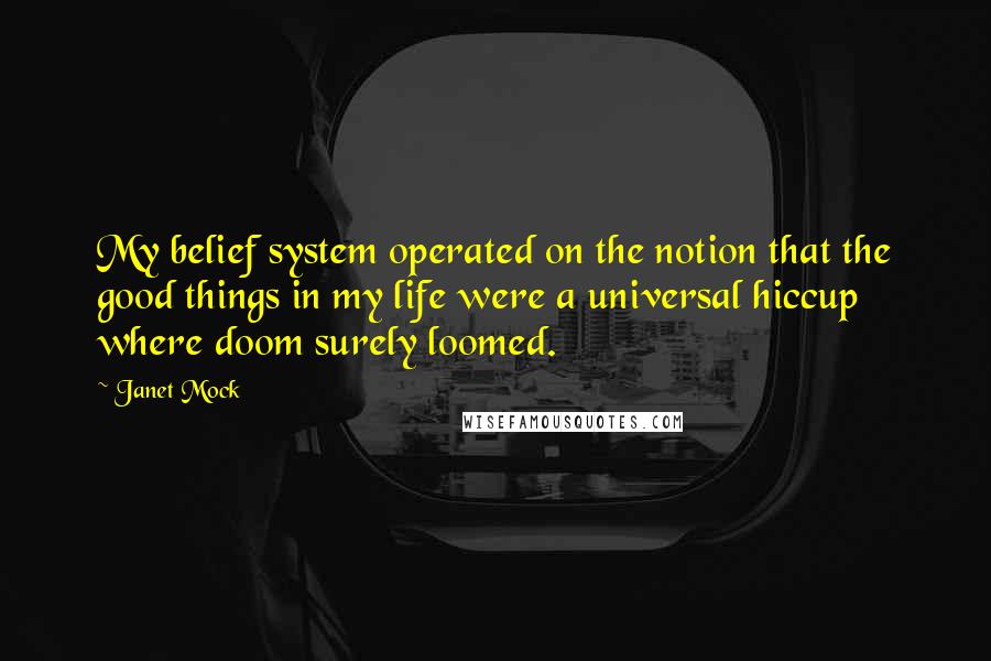 Janet Mock Quotes: My belief system operated on the notion that the good things in my life were a universal hiccup where doom surely loomed.