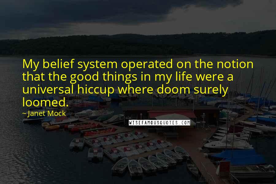 Janet Mock Quotes: My belief system operated on the notion that the good things in my life were a universal hiccup where doom surely loomed.