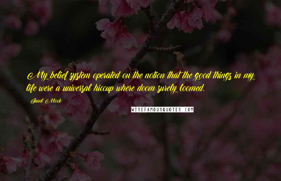 Janet Mock Quotes: My belief system operated on the notion that the good things in my life were a universal hiccup where doom surely loomed.