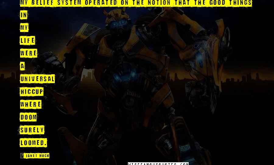 Janet Mock Quotes: My belief system operated on the notion that the good things in my life were a universal hiccup where doom surely loomed.