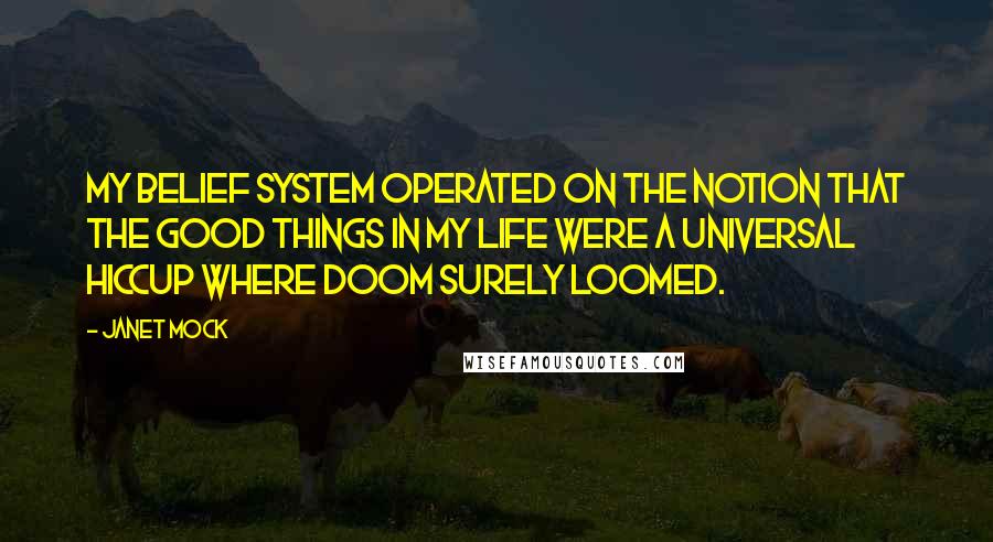 Janet Mock Quotes: My belief system operated on the notion that the good things in my life were a universal hiccup where doom surely loomed.