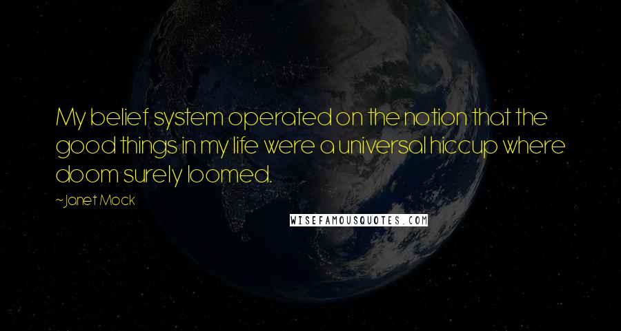 Janet Mock Quotes: My belief system operated on the notion that the good things in my life were a universal hiccup where doom surely loomed.