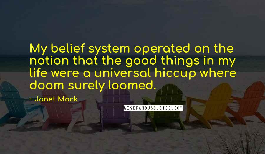 Janet Mock Quotes: My belief system operated on the notion that the good things in my life were a universal hiccup where doom surely loomed.