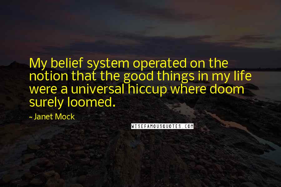 Janet Mock Quotes: My belief system operated on the notion that the good things in my life were a universal hiccup where doom surely loomed.