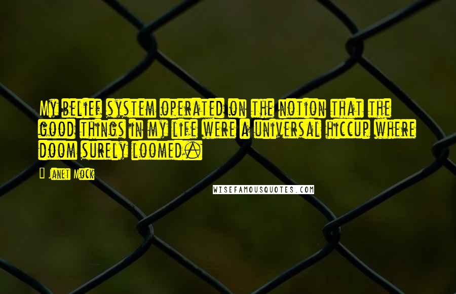 Janet Mock Quotes: My belief system operated on the notion that the good things in my life were a universal hiccup where doom surely loomed.