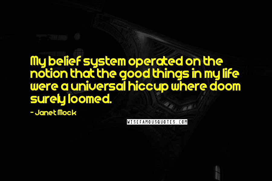 Janet Mock Quotes: My belief system operated on the notion that the good things in my life were a universal hiccup where doom surely loomed.