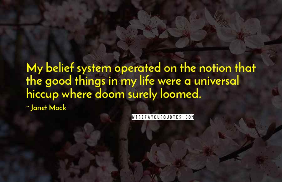 Janet Mock Quotes: My belief system operated on the notion that the good things in my life were a universal hiccup where doom surely loomed.