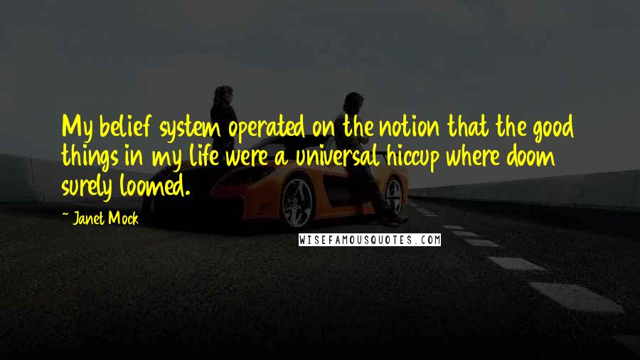 Janet Mock Quotes: My belief system operated on the notion that the good things in my life were a universal hiccup where doom surely loomed.