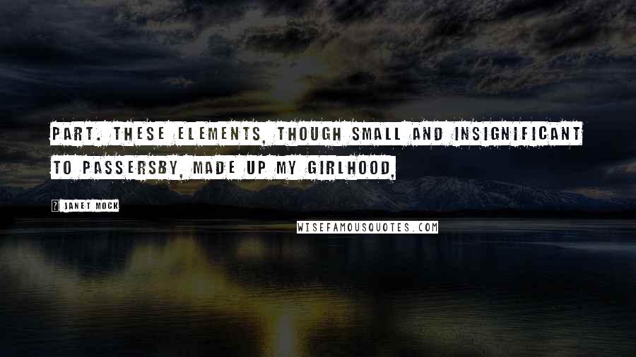 Janet Mock Quotes: Part. These elements, though small and insignificant to passersby, made up my girlhood,