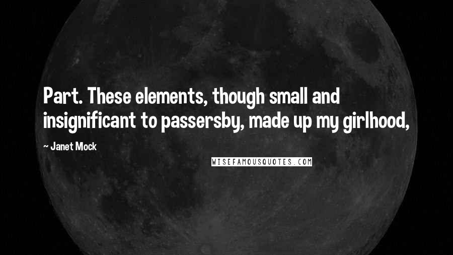 Janet Mock Quotes: Part. These elements, though small and insignificant to passersby, made up my girlhood,