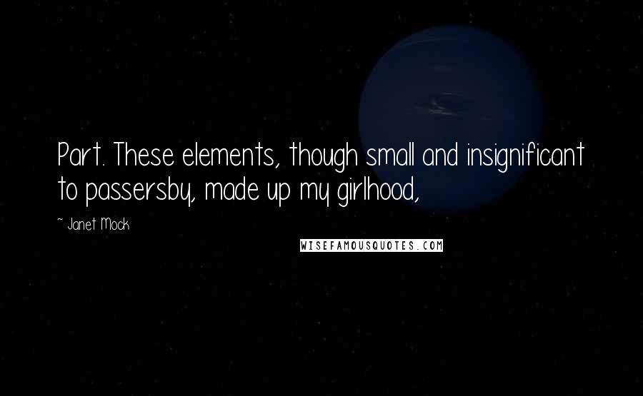 Janet Mock Quotes: Part. These elements, though small and insignificant to passersby, made up my girlhood,