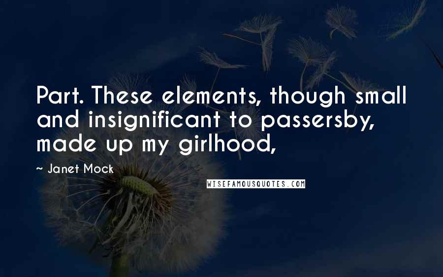Janet Mock Quotes: Part. These elements, though small and insignificant to passersby, made up my girlhood,