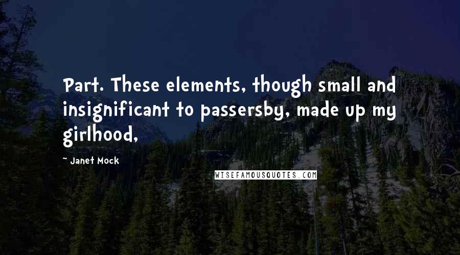 Janet Mock Quotes: Part. These elements, though small and insignificant to passersby, made up my girlhood,