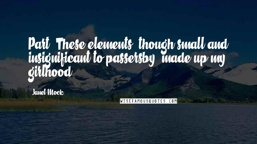 Janet Mock Quotes: Part. These elements, though small and insignificant to passersby, made up my girlhood,